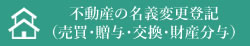 不動産の名義変更登記（売買・贈与・交換・財産分与）